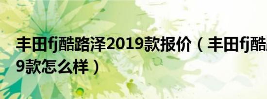 丰田fj酷路泽2019款报价（丰田fj酷路泽2019款怎么样）