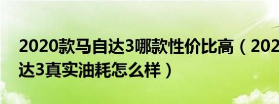 2020款马自达3哪款性价比高（2020款马自达3真实油耗怎么样）