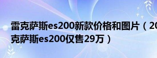 雷克萨斯es200新款价格和图片（2021款雷克萨斯es200仅售29万）