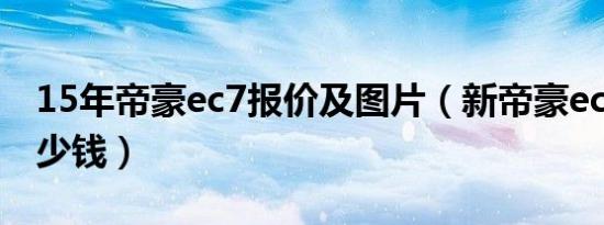 15年帝豪ec7报价及图片（新帝豪ec7价钱多少钱）