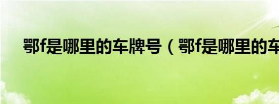 鄂f是哪里的车牌号（鄂f是哪里的车牌）