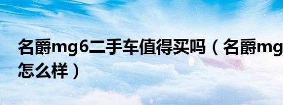 名爵mg6二手车值得买吗（名爵mg6二手车怎么样）