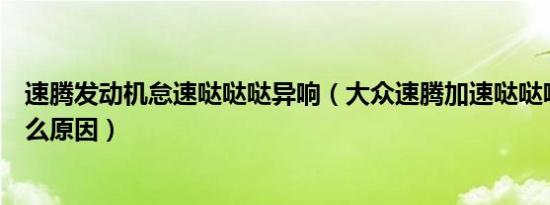 速腾发动机怠速哒哒哒异响（大众速腾加速哒哒哒异响是什么原因）