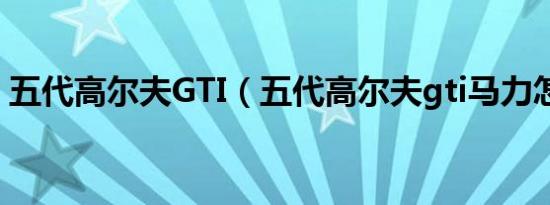 五代高尔夫GTI（五代高尔夫gti马力怎么样）