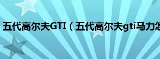 五代高尔夫GTI（五代高尔夫gti马力怎么样）