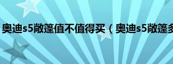 奥迪s5敞篷值不值得买（奥迪s5敞篷多少钱）