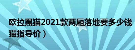 欧拉黑猫2021款两厢落地要多少钱（欧拉黑猫指导价）