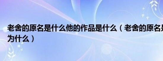 老舍的原名是什么他的作品是什么（老舍的原名是什么被称为什么）