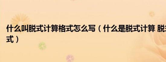 什么叫脱式计算格式怎么写（什么是脱式计算 脱式计算的格式）
