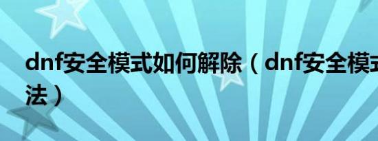 dnf安全模式如何解除（dnf安全模式解除方法）