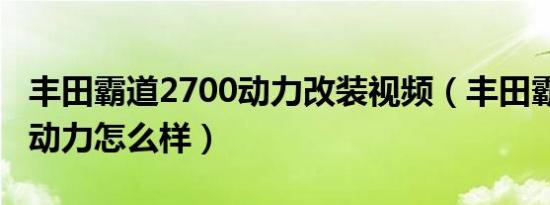 丰田霸道2700动力改装视频（丰田霸道2700动力怎么样）