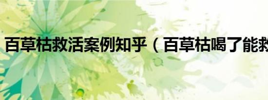百草枯救活案例知乎（百草枯喝了能救活吗）