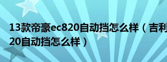 13款帝豪ec820自动挡怎么样（吉利帝豪ec820自动挡怎么样）