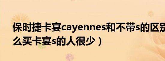 保时捷卡宴cayennes和不带s的区别（为什么买卡宴s的人很少）