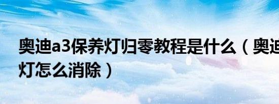 奥迪a3保养灯归零教程是什么（奥迪a3保养灯怎么消除）
