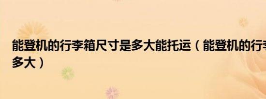 能登机的行李箱尺寸是多大能托运（能登机的行李箱尺寸是多大）