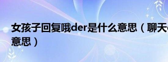 女孩子回复哦der是什么意思（聊天der是啥意思）