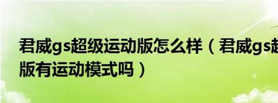 君威gs超级运动版怎么样（君威gs超级运动版有运动模式吗）