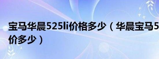 宝马华晨525li价格多少（华晨宝马5系525报价多少）