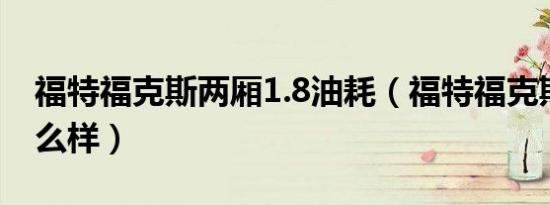 福特福克斯两厢1.8油耗（福特福克斯两厢怎么样）
