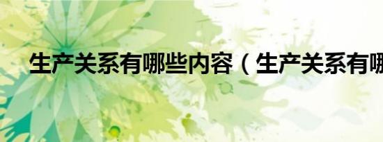 生产关系有哪些内容（生产关系有哪些）