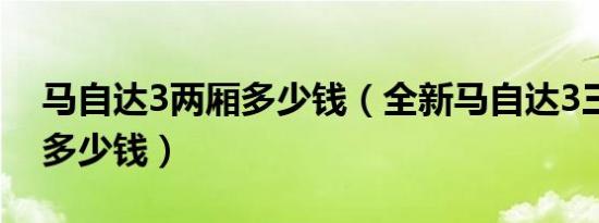 马自达3两厢多少钱（全新马自达3三厢价格多少钱）