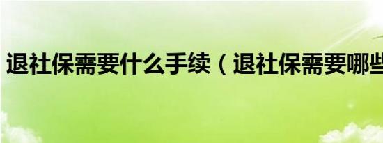 退社保需要什么手续（退社保需要哪些手续）