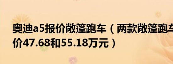 奥迪a5报价敞篷跑车（两款敞篷跑车分别售价47.68和55.18万元）