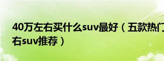 40万左右买什么suv最好（五款热门40万左右suv推荐）