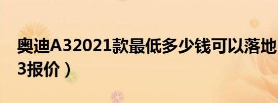奥迪A32021款最低多少钱可以落地（奥迪A3报价）