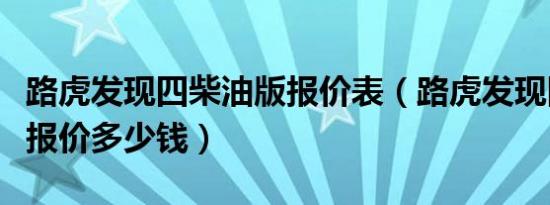 路虎发现四柴油版报价表（路虎发现四柴油版报价多少钱）