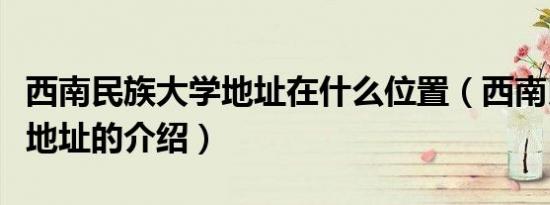 西南民族大学地址在什么位置（西南民族大学地址的介绍）