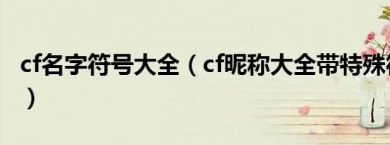 cf名字符号大全（cf昵称大全带特殊符号大全）