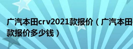 广汽本田crv2021款报价（广汽本田crv2019款报价多少钱）
