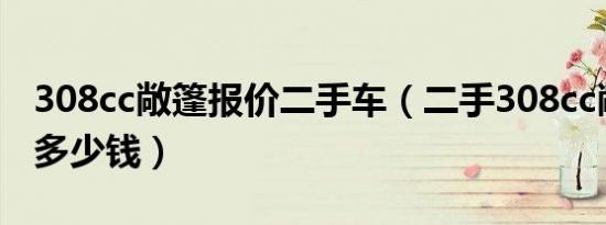308cc敞篷报价二手车（二手308cc敞篷跑车多少钱）