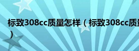 标致308cc质量怎样（标致308cc质量怎么样）