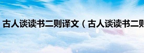 古人谈读书二则译文（古人谈读书二则翻译）