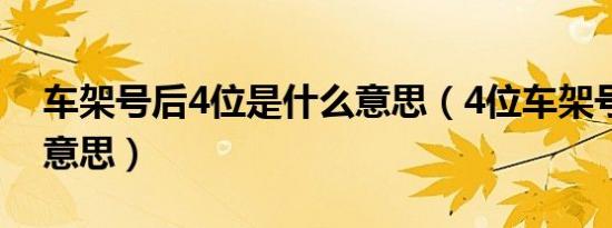 车架号后4位是什么意思（4位车架号是什么意思）