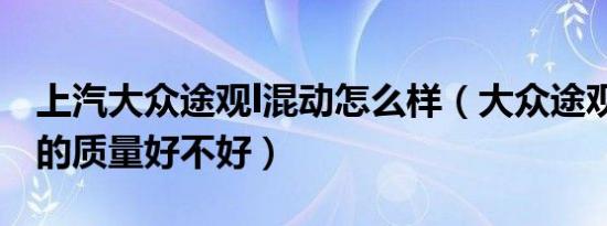 上汽大众途观l混动怎么样（大众途观l混动版的质量好不好）