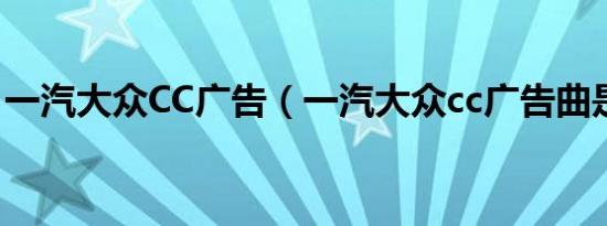一汽大众CC广告（一汽大众cc广告曲是什么）