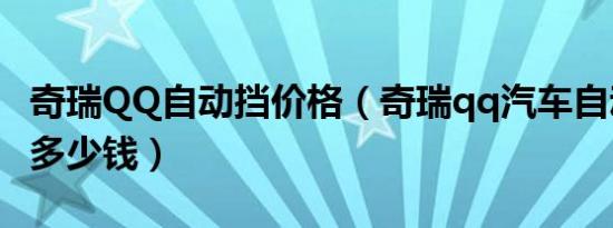 奇瑞QQ自动挡价格（奇瑞qq汽车自动挡报价多少钱）