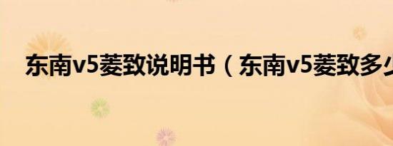 东南v5菱致说明书（东南v5菱致多少钱）
