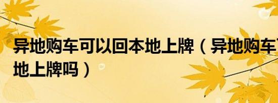 异地购车可以回本地上牌（异地购车可以回本地上牌吗）