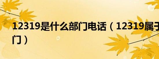 12319是什么部门电话（12319属于哪个部门）