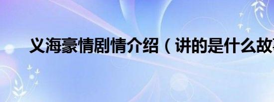 义海豪情剧情介绍（讲的是什么故事）
