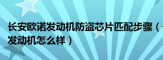 长安欧诺发动机防盗芯片匹配步骤（长安欧诺发动机怎么样）