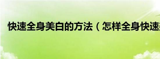快速全身美白的方法（怎样全身快速美白）