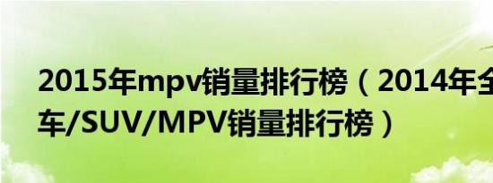 2015年mpv销量排行榜（2014年全年度轿车/SUV/MPV销量排行榜）