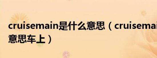 cruisemain是什么意思（cruisemain是什么意思车上）