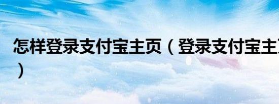 怎样登录支付宝主页（登录支付宝主页的方法）